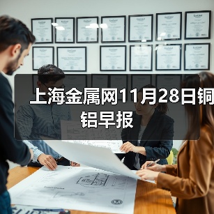上海金属网11月28日铜 铝早报(图2) 上海金属网11月28日铜 铝早报(图2)