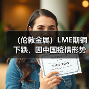 (伦敦金属)LME期铜下跌,因中国疫情形势引发需求担忧(图3) (伦敦金属)LME期铜下跌,因中国疫情形势引发需求担忧(图3)