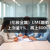 (伦敦金属)LME期铜上涨逾1%,再上8000美元关口,因需求前景改善(图3) (伦敦金属)LME期铜上涨逾1%,再上8000美元关口,因需求前景改善(图3)