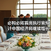 必和必拓首席执行官预计中国经济将继续增长，看好铜镍和钢铁需求