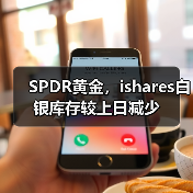 SPDR黄金,ishares白银库存较上日减少(图2) SPDR黄金,ishares白银库存较上日减少(图2)