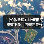 (伦敦金属)LME期铜略有下跌,因美元走强,关注中国疫情政策(图1) (伦敦金属)LME期铜略有下跌,因美元走强,关注中国疫情政策(图1)