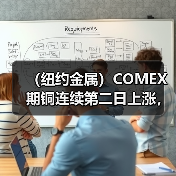 (纽约金属)COMEX期铜连续第二日上涨,美元下跌带来支持(图2) (纽约金属)COMEX期铜连续第二日上涨,美元下跌带来支持(图2)