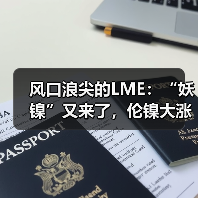 风口浪尖的LME：“妖镍”又来了，伦镍大涨10%创七个月新高，媒体称LME再成收