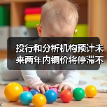 投行和分析机构预计未来两年内铜价将停滞不前，尽管长期看涨