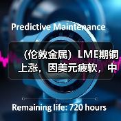 （伦敦金属）LME期铜上涨，因美元疲软，中国需求前景改善