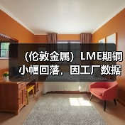 (伦敦金属)LME期铜小幅回落,因工厂数据不景气(图3) (伦敦金属)LME期铜小幅回落,因工厂数据不景气(图3)