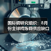 国际铜研究组织:8月份全球精炼铜供应缺口为1.8万吨(图4) 国际铜研究组织:8月份全球精炼铜供应缺口为1.8万吨(图4)