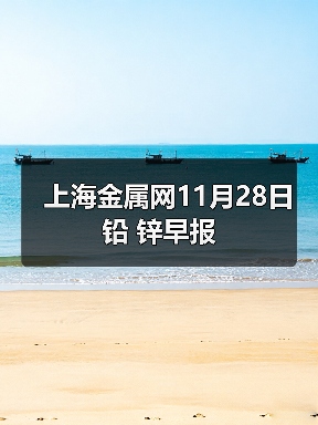 上海金属网11月28日铅 锌早报(图4) 上海金属网11月28日铅 锌早报(图4)