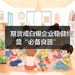 期货成白银企业稳健经营“必备良器”（图2）