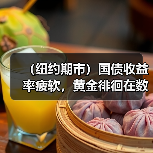 （纽约期市）国债收益率疲软，黄金徘徊在数月高点附近