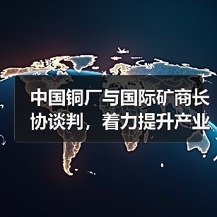 中国铜厂与国际矿商长协谈判,着力提升产业议价优势(图2) 中国铜厂与国际矿商长协谈判,着力提升产业议价优势(图2)
