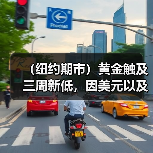 （纽约期市）黄金触及三周新低，因美元以及国债收益率走高