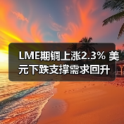 LME期铜上涨2.3% 美元下跌支撑需求回升(图4) LME期铜上涨2.3% 美元下跌支撑需求回升(图4)
