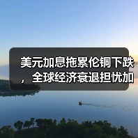 美元加息拖累伦铜下跌,全球经济衰退担忧加剧(图3) 美元加息拖累伦铜下跌,全球经济衰退担忧加剧(图3)