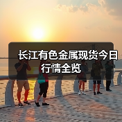 长江有色金属现货今日行情全览(图3) 长江有色金属现货今日行情全览(图3)