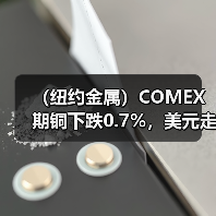 (纽约金属)COMEX期铜下跌0.7%,美元走强令期铜承压(图4) (纽约金属)COMEX期铜下跌0.7%,美元走强令期铜承压(图4)