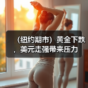 (纽约期市)黄金下跌,美元走强带来压力(图3) (纽约期市)黄金下跌,美元走强带来压力(图3)