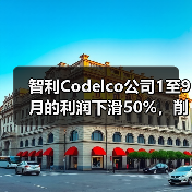 智利Codelco公司1至9月的利润下滑50%,削减产量目标(图1) 智利Codelco公司1至9月的利润下滑50%,削减产量目标(图1)