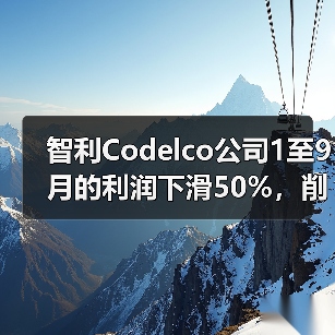 智利Codelco公司1至9月的利润下滑50%,削减产量目标(图2) 智利Codelco公司1至9月的利润下滑50%,削减产量目标(图2)
