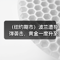 （纽约期市）波兰遭导弹袭击，黄金一度升至三个月来高点