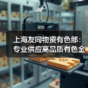 上海友同物资有色部：专业供应高品质有色金属解决方案（图3）
