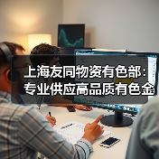上海友同物资有色部：专业供应高品质有色金属解决方案（图4）