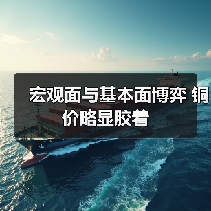 宏观面与基本面博弈 铜价略显胶着（图1）