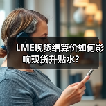 LME现货结算价如何影响现货升贴水？（图4）