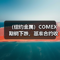(纽约金属)COMEX期铜下跌,基准合约收低1.6%(图4) (纽约金属)COMEX期铜下跌,基准合约收低1.6%(图4)