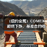 (纽约金属)COMEX期铜下跌,基准合约收低1.6%(图2) (纽约金属)COMEX期铜下跌,基准合约收低1.6%(图2)