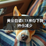 黄金白银ETF库存下降，持仓减少（图2）