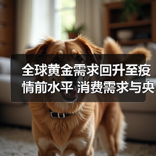 全球黄金需求回升至疫情前水平 消费需求与央行购金带动