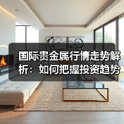 国际贵金属行情走势解析：如何把握投资趋势？
