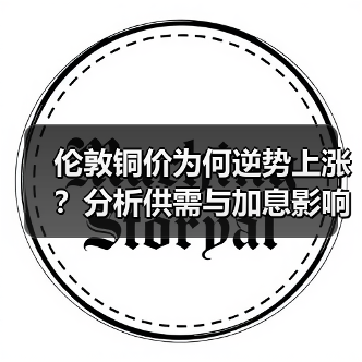 伦敦铜价为何逆势上涨？分析供需与加息影响