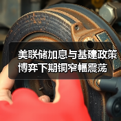 美联储加息与基建政策博弈下期铜窄幅震荡(图3) 美联储加息与基建政策博弈下期铜窄幅震荡(图3)
