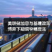 美联储加息与基建政策博弈下期铜窄幅震荡