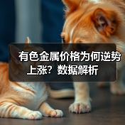 有色金属价格为何逆势上涨？数据解析