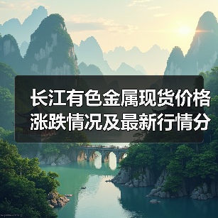 长江有色金属现货价格涨跌情况及最新行情分析(图2) 长江有色金属现货价格涨跌情况及最新行情分析(图2)