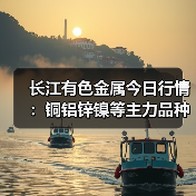 长江有色金属今日行情：铜铝锌镍等主力品种报价汇总