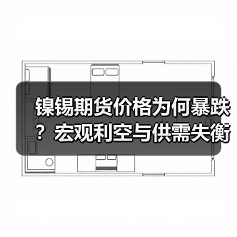 镍锡期货价格为何暴跌？宏观利空与供需失衡双重打击