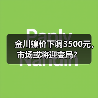 金川镍价下调3500元，市场或将迎变局？