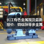 长江有色金属现货最新报价：铜铝锌等多金属价格涨跌如何？