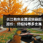 长江有色金属现货最新报价:铜铝锌等多金属价格涨跌如何?(图3) 长江有色金属现货最新报价:铜铝锌等多金属价格涨跌如何?(图3)