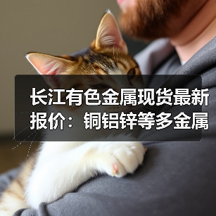长江有色金属现货最新报价:铜铝锌等多金属价格涨跌如何?(图2) 长江有色金属现货最新报价:铜铝锌等多金属价格涨跌如何?(图2)