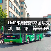 LME限制俄罗斯金属交割，铜、铅、锌等何去何从