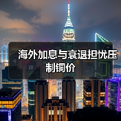 海外加息与衰退担忧压制铜价(图2) 海外加息与衰退担忧压制铜价(图2)