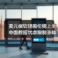 美元疲软提振伦铜上涨 中国数据忧虑限制涨幅