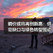 铜价或将再创新高:供需缺口与绿色转型驱动(图4) 铜价或将再创新高:供需缺口与绿色转型驱动(图4)