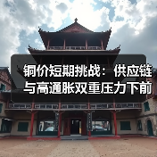 铜价短期挑战：供应链与高通胀双重压力下前景堪忧
